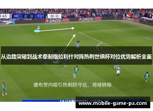 从边路突破到战术牵制格拉利什对阵热刺世俱杯对位优势解析全面