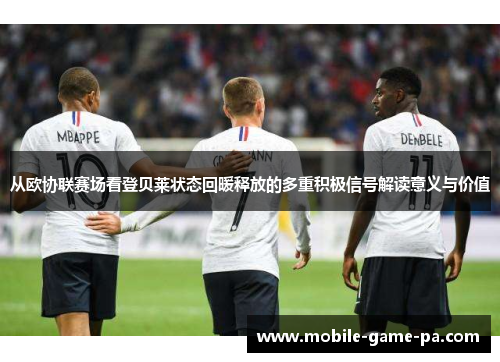从欧协联赛场看登贝莱状态回暖释放的多重积极信号解读意义与价值
