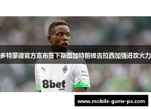 多特蒙德官方宣布签下斯图加特前锋吉拉西加强进攻火力