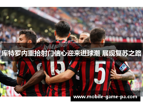 库特罗内重拾射门信心迎来进球潮 展现复苏之路 库特罗内重拾射门信心迎来进球潮 展现复苏之路