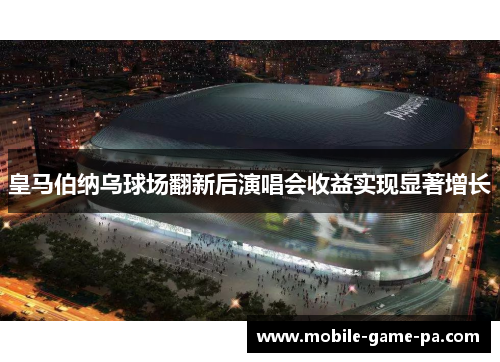皇马伯纳乌球场翻新后演唱会收益实现显著增长