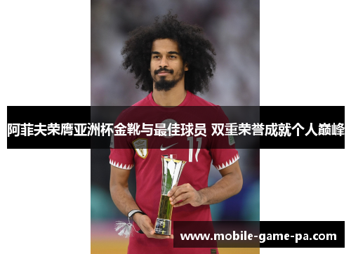 阿菲夫荣膺亚洲杯金靴与最佳球员 双重荣誉成就个人巅峰