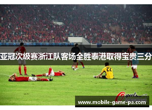 亚冠次级赛浙江队客场全胜泰港取得宝贵三分 亚冠次级赛浙江队客场全胜泰港取得宝贵三分