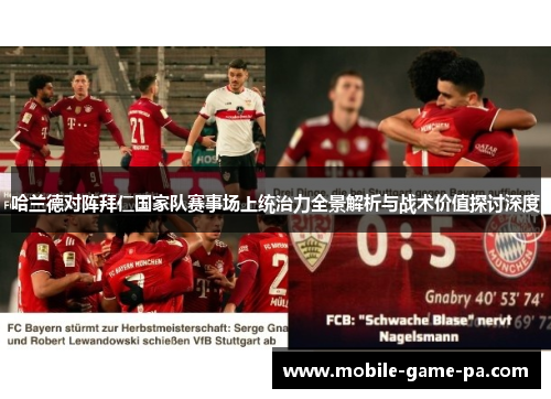 哈兰德对阵拜仁国家队赛事场上统治力全景解析与战术价值探讨深度 哈兰德对阵拜仁国家队赛事场上统治力全景解析与战术价值探讨深度