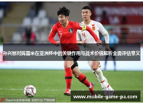 孙兴慜对阵国米在亚洲杯中的关键作用与战术价值解析全面评估意义