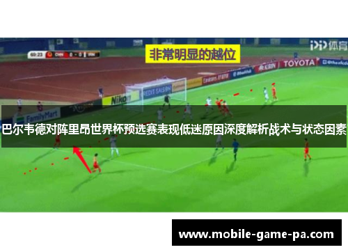 巴尔韦德对阵里昂世界杯预选赛表现低迷原因深度解析战术与状态因素 巴尔韦德对阵里昂世界杯预选赛表现低迷原因深度解析战术与状态因素